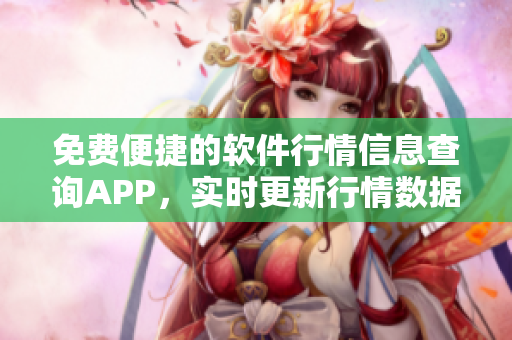 免费便捷的软件行情信息查询APP，实时更新行情数据、分析报告一应俱全
