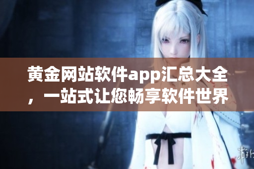 黄金网站软件app汇总大全，一站式让您畅享软件世界