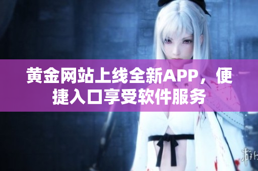 黄金网站上线全新APP，便捷入口享受软件服务