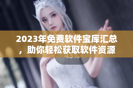 2023年免费软件宝库汇总，助你轻松获取软件资源