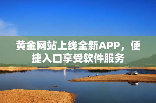 黄金网站上线全新APP，便捷入口享受软件服务