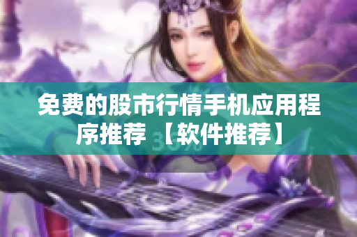 免费的股市行情手机应用程序推荐 【软件推荐】