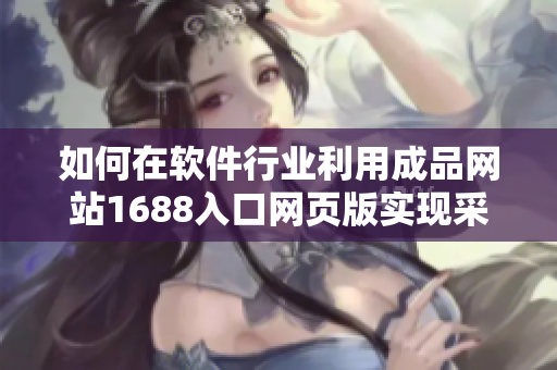 如何在软件行业利用成品网站1688入口网页版实现采购优势