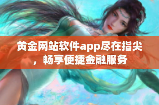 黄金网站软件app尽在指尖，畅享便捷金融服务