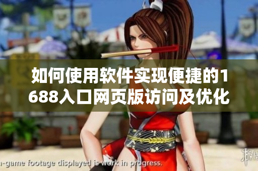如何使用软件实现便捷的1688入口网页版访问及优化体验