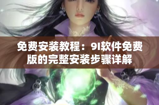 免费安装教程：9I软件免费版的完整安装步骤详解