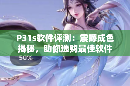 P31s软件评测：震撼成色揭秘，助你选购最佳软件