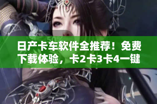 日产卡车软件全推荐！免费下载体验，卡2卡3卡4一键搞定