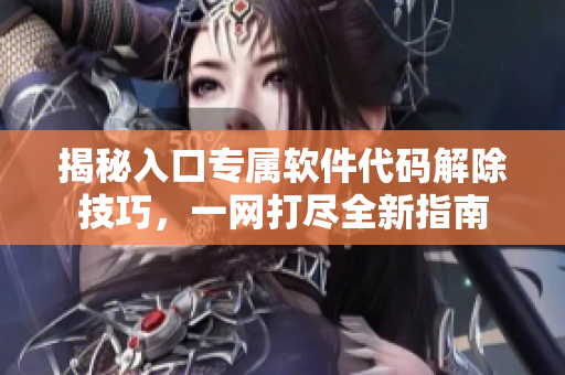 揭秘入口专属软件代码解除技巧，一网打尽全新指南