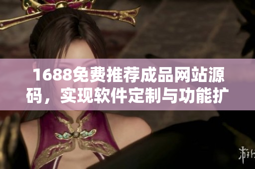 1688免费推荐成品网站源码，实现软件定制与功能扩展