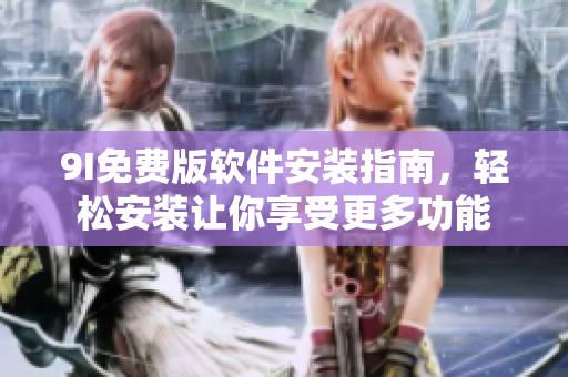 9I免费版软件安装指南，轻松安装让你享受更多功能