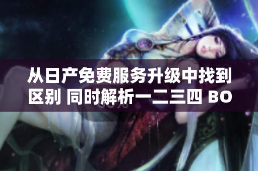 从日产免费服务升级中找到区别 同时解析一二三四 BOSS数据软件