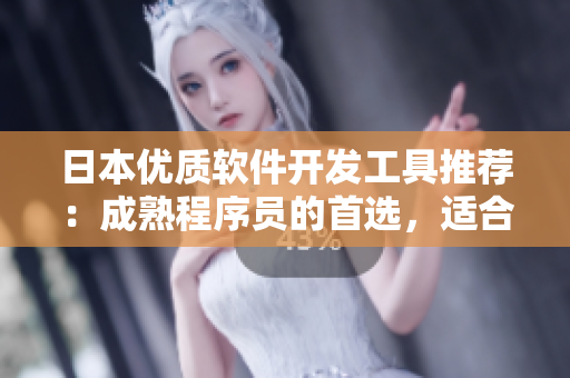 日本优质软件开发工具推荐：成熟程序员的首选，适合专业软件开发人员使用