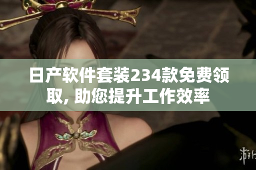 日产软件套装234款免费领取, 助您提升工作效率