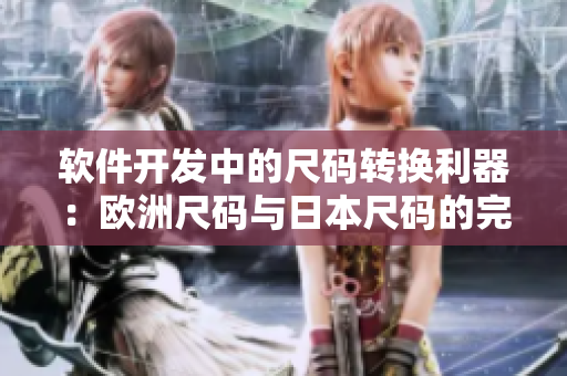 软件开发中的尺码转换利器：欧洲尺码与日本尺码的完美对应