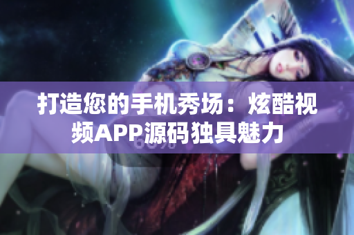 打造您的手机秀场：炫酷视频APP源码独具魅力