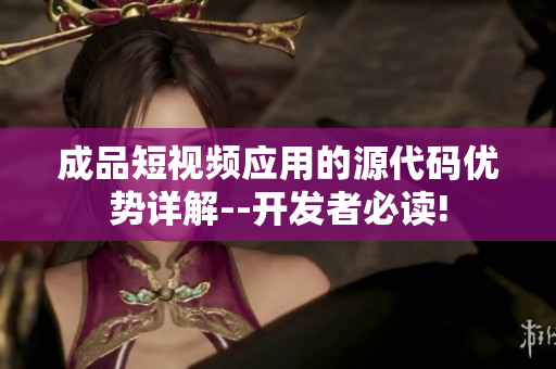成品短视频应用的源代码优势详解--开发者必读!