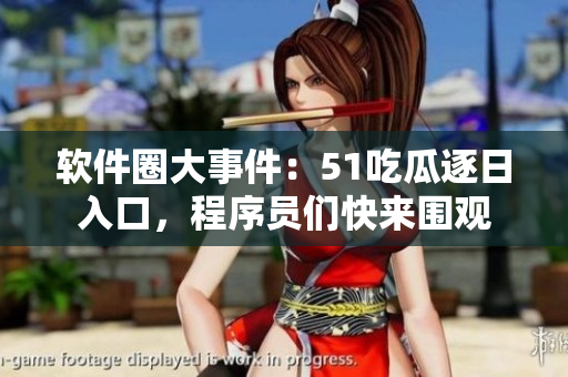 软件圈大事件：51吃瓜逐日入口，程序员们快来围观