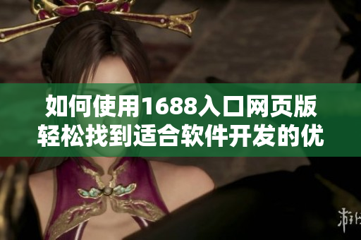 如何使用1688入口网页版轻松找到适合软件开发的优质资源