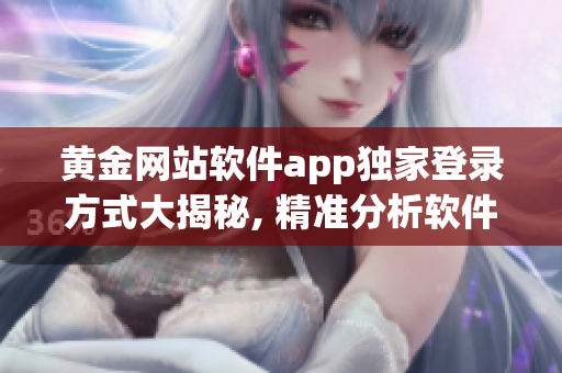 黄金网站软件app独家登录方式大揭秘, 精准分析软件真实效用