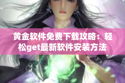 黄金软件免费下载攻略：轻松get最新软件安装方法