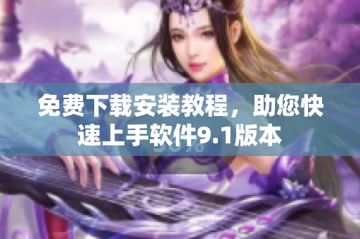 免费下载安装教程，助您快速上手软件9.1版本