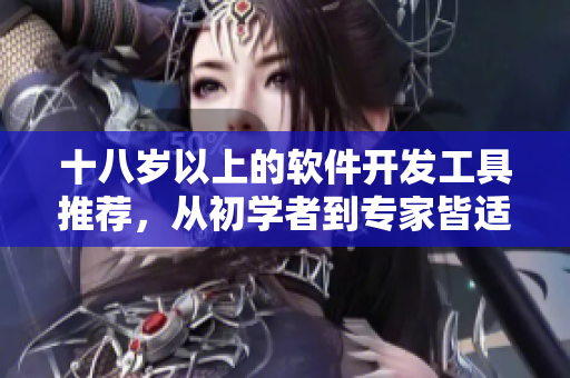 十八岁以上的软件开发工具推荐，从初学者到专家皆适用