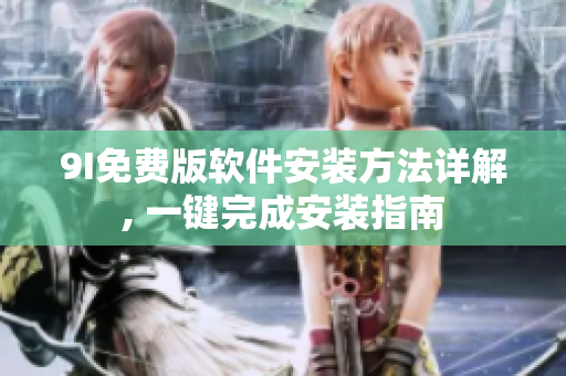 9I免费版软件安装方法详解, 一键完成安装指南