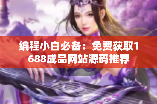 编程小白必备：免费获取1688成品网站源码推荐