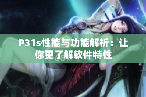 P31s性能与功能解析：让你更了解软件特性