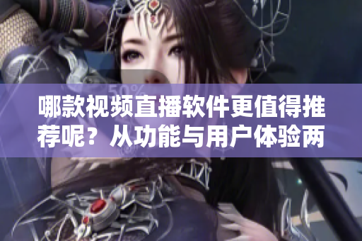哪款视频直播软件更值得推荐呢？从功能与用户体验两方面考量