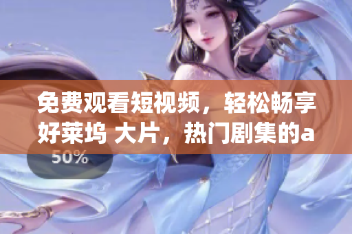 免费观看短视频，轻松畅享好莱坞 大片，热门剧集的app软件!