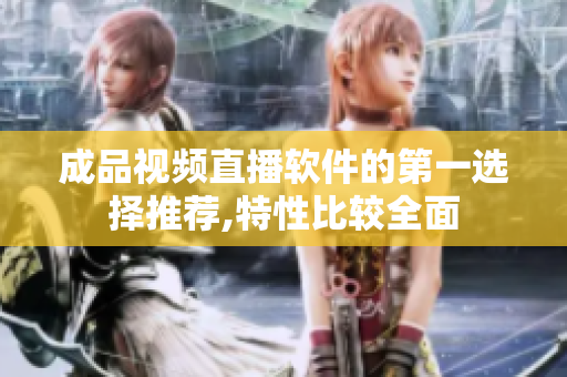成品视频直播软件的第一选择推荐,特性比较全面