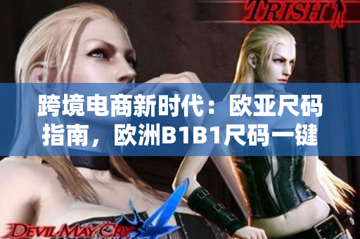 跨境电商新时代：欧亚尺码指南，欧洲B1B1尺码一键转换