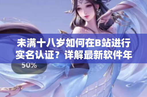 未满十八岁如何在B站进行实名认证？详解最新软件年龄认证方法