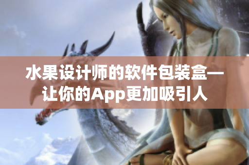 水果设计师的软件包装盒—让你的App更加吸引人
