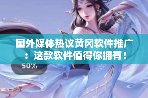 国外媒体热议黄冈软件推广：这款软件值得你拥有！
