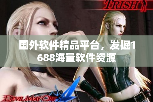 国外软件精品平台，发掘1688海量软件资源