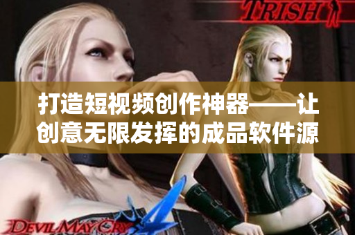 打造短视频创作神器——让创意无限发挥的成品软件源码
