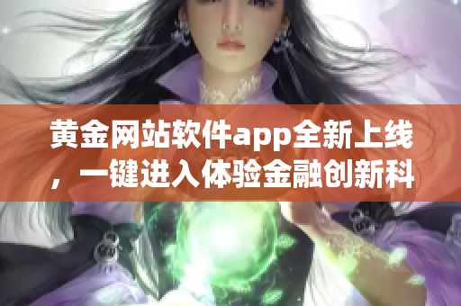 黄金网站软件app全新上线，一键进入体验金融创新科技的世界