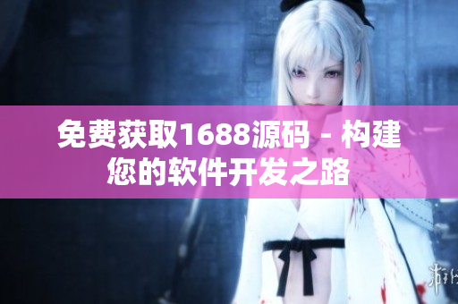 免费获取1688源码 - 构建您的软件开发之路