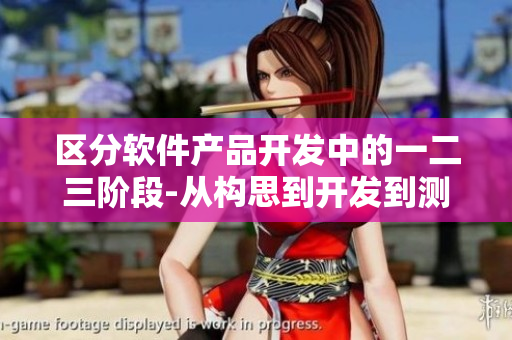 区分软件产品开发中的一二三阶段-从构思到开发到测试