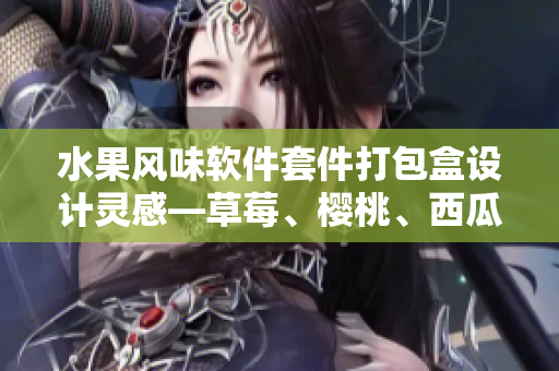 水果风味软件套件打包盒设计灵感—草莓、樱桃、西瓜与榴莲革新共享