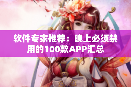 软件专家推荐：晚上必须禁用的100款APP汇总