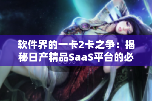 软件界的一卡2卡之争：揭秘日产精品SaaS平台的必备利器