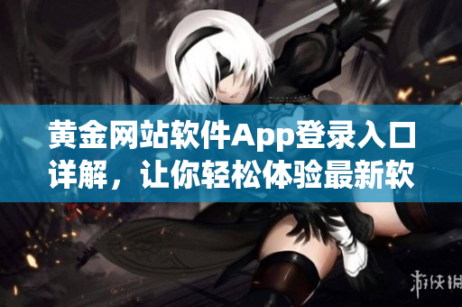 黄金网站软件App登录入口详解，让你轻松体验最新软件应用