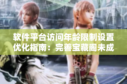 软件平台访问年龄限制设置优化指南：完善宝藏阁未成年用户访问提示
