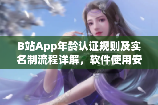 B站App年龄认证规则及实名制流程详解，软件使用安全有保障