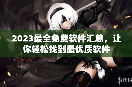 2023最全免费软件汇总，让你轻松找到最优质软件
