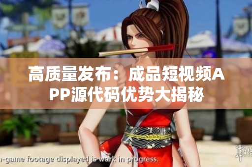 高质量发布：成品短视频APP源代码优势大揭秘